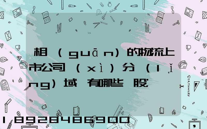 相關(guān)的物流上市公司細(xì)分領(lǐng)域龍有哪些頭股