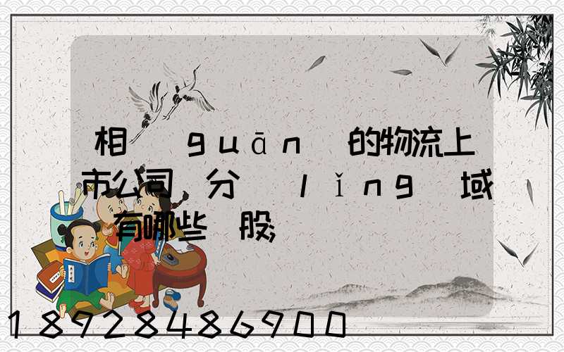 相關(guān)的物流上市公司細分領(lǐng)域龍有哪些頭股