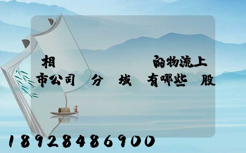 相關(guān)的物流上市公司細分領域龍有哪些頭股