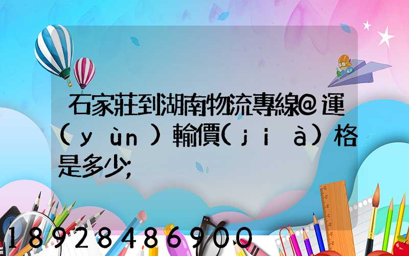 石家莊到湖南物流專線@運(yùn)輸價(jià)格是多少