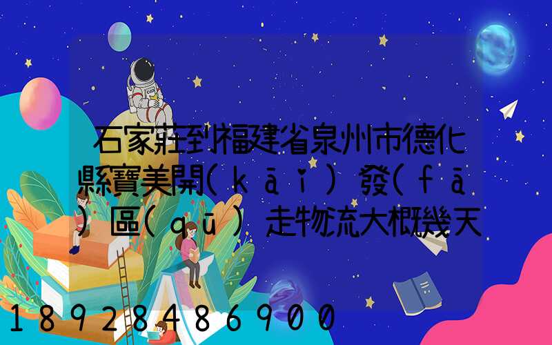石家莊到福建省泉州市德化縣寶美開(kāi)發(fā)區(qū)走物流大概幾天