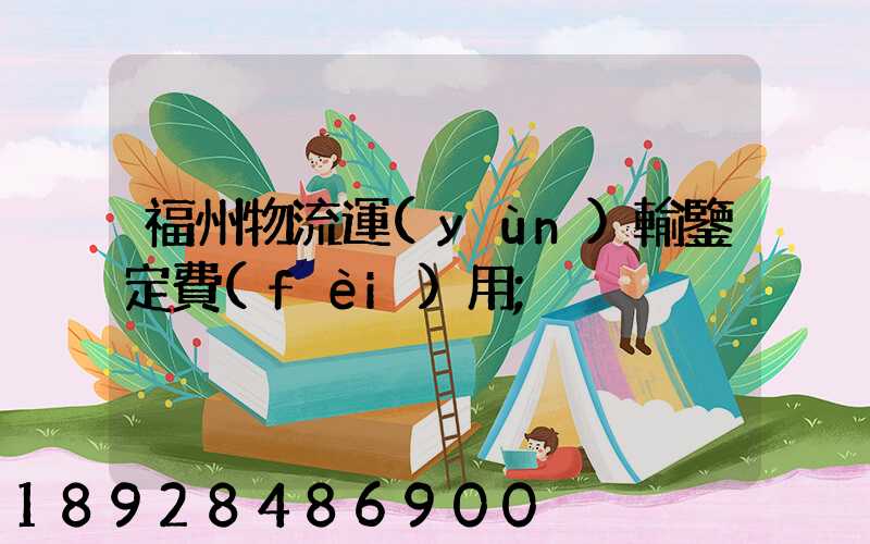 福州物流運(yùn)輸鑒定費(fèi)用