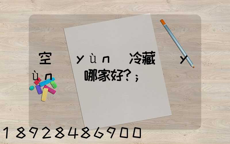 空運(yùn)冷藏運(yùn)輸哪家好？