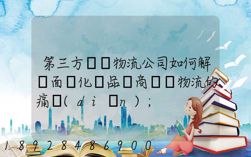 第三方倉儲物流公司如何解決面對化妝品電商倉儲物流的痛點(diǎn)