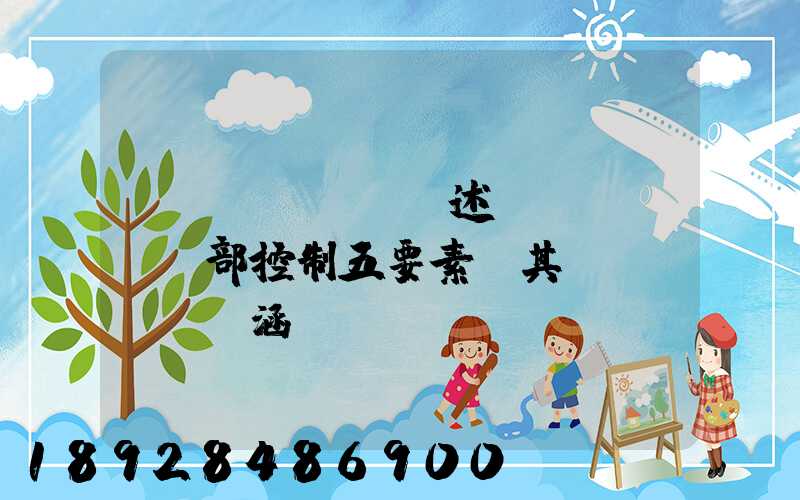 簡(jiǎn)述內(nèi)部控制五要素及其內(nèi)涵