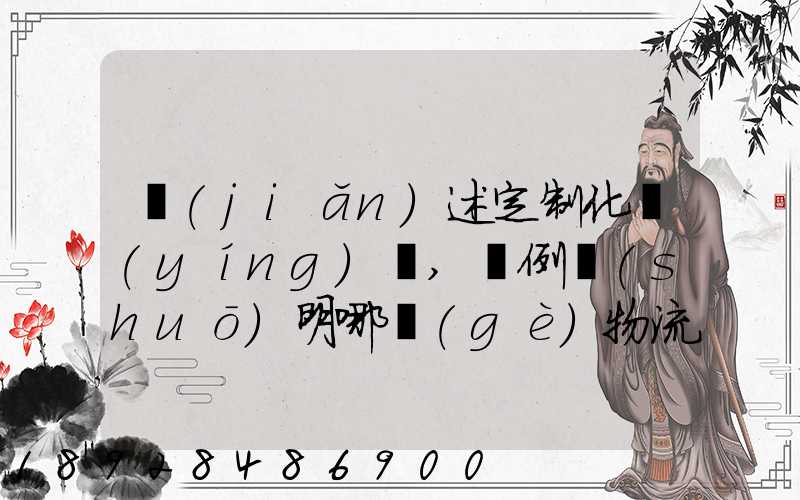簡(jiǎn)述定制化營(yíng)銷,舉例說(shuō)明哪個(gè)物流企業(yè)運(yùn)用了定制化營(yíng)銷