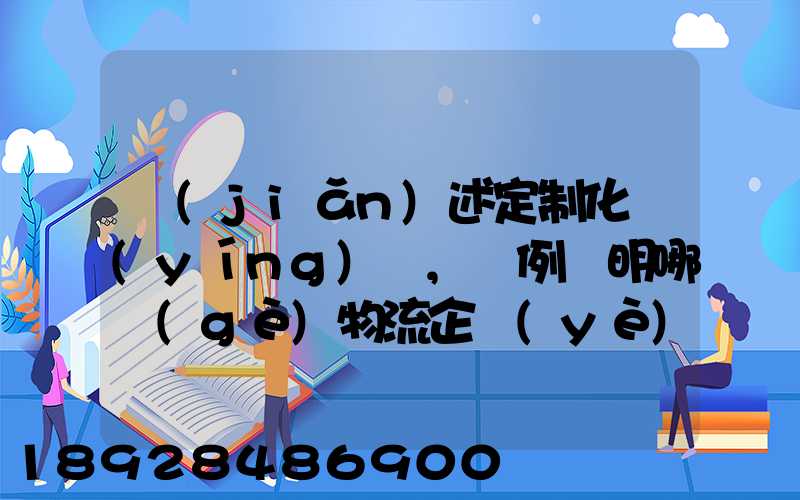 簡(jiǎn)述定制化營(yíng)銷,舉例說明哪個(gè)物流企業(yè)運(yùn)用了定制化營(yíng)銷