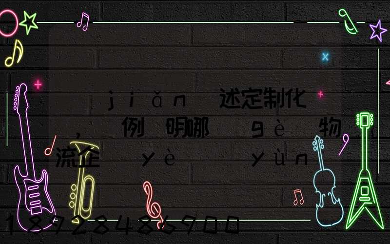 簡(jiǎn)述定制化營銷,舉例說明哪個(gè)物流企業(yè)運(yùn)用了定制化營銷