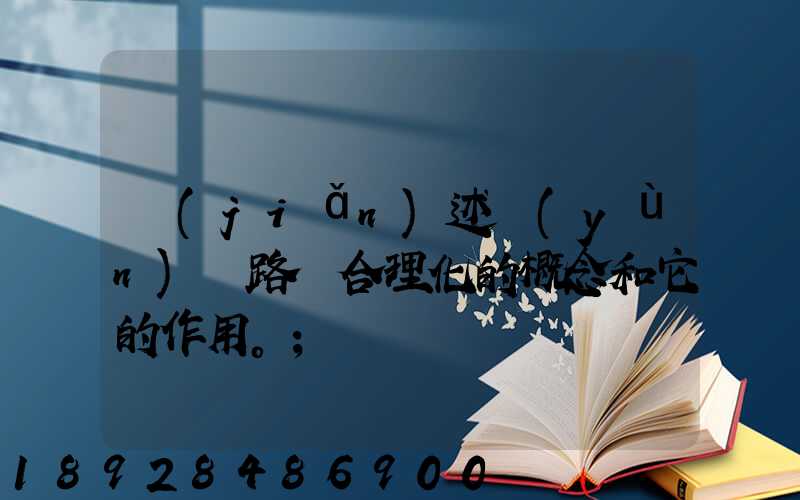 簡(jiǎn)述運(yùn)輸路線合理化的概念和它的作用。