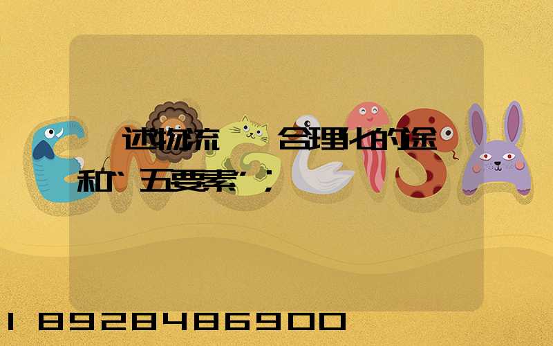 簡述物流運輸合理化的途徑和“五要素”