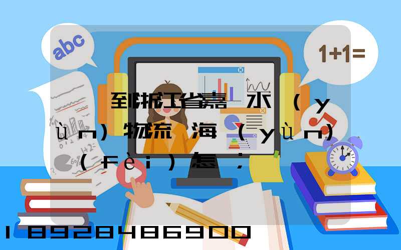 肇慶到浙江省嘉興水運(yùn)物流,海運(yùn)費(fèi)怎樣