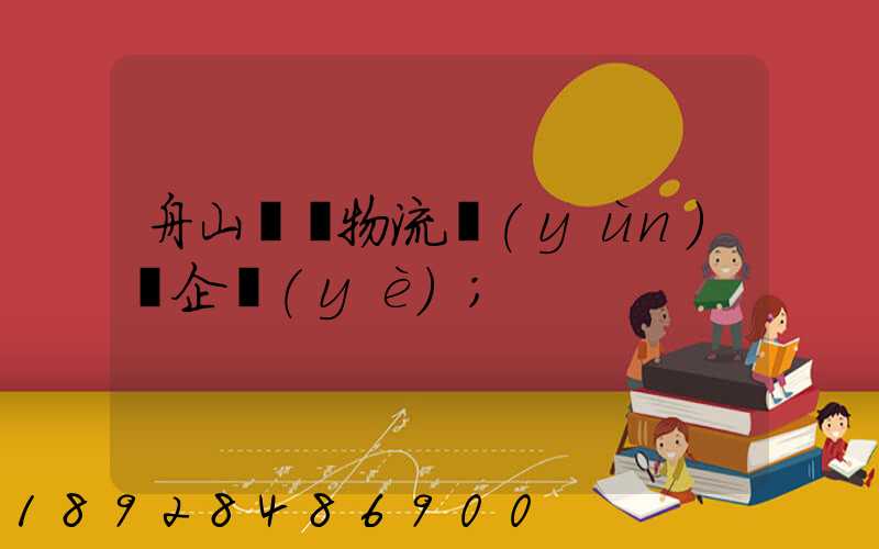 舟山倉儲物流運(yùn)輸企業(yè)