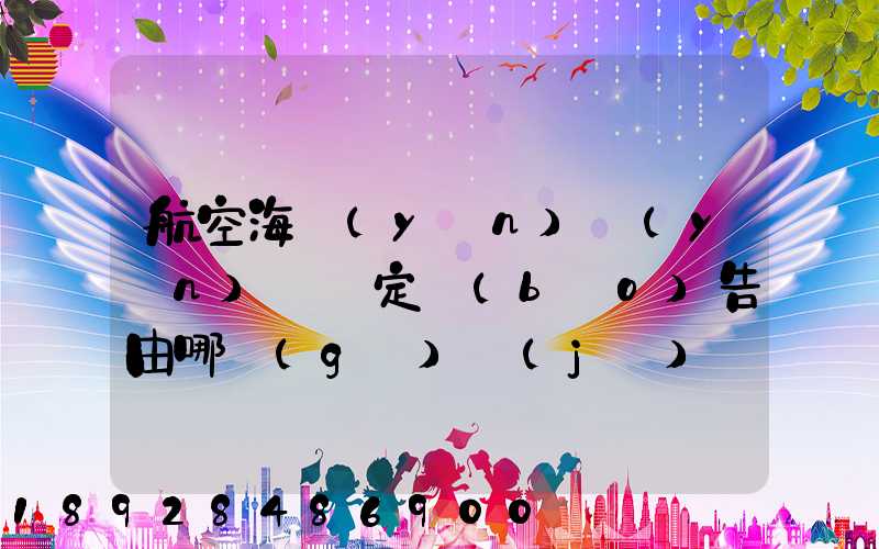 航空海運(yùn)運(yùn)輸鑒定報(bào)告由哪個(gè)機(jī)構(gòu)進(jìn)行鑒定和發(fā)證