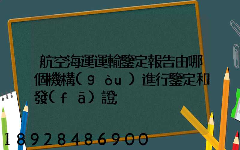 航空海運運輸鑒定報告由哪個機構(gòu)進行鑒定和發(fā)證