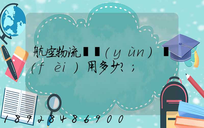 航空物流貨運(yùn)費(fèi)用多少？