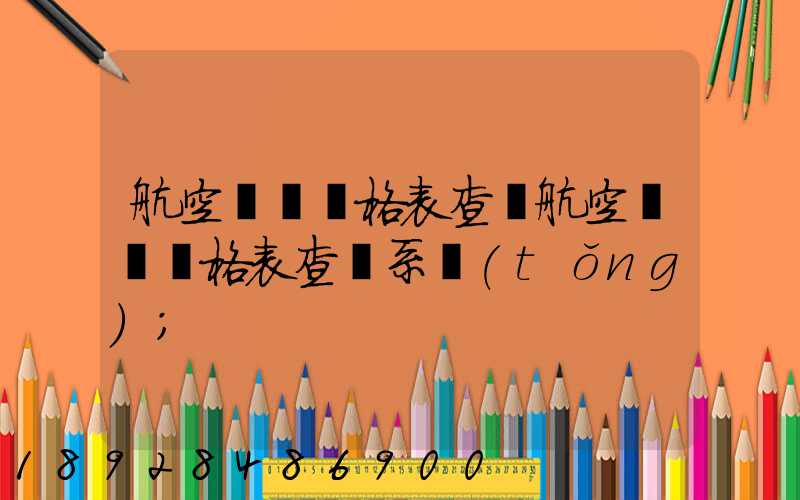 航空貨運價格表查詢航空貨運價格表查詢系統(tǒng)