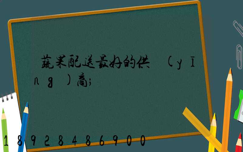 蔬果配送最好的供應(yīng)商