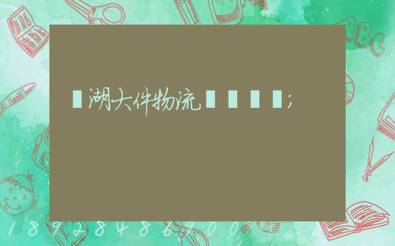 蕪湖大件物流運輸資費