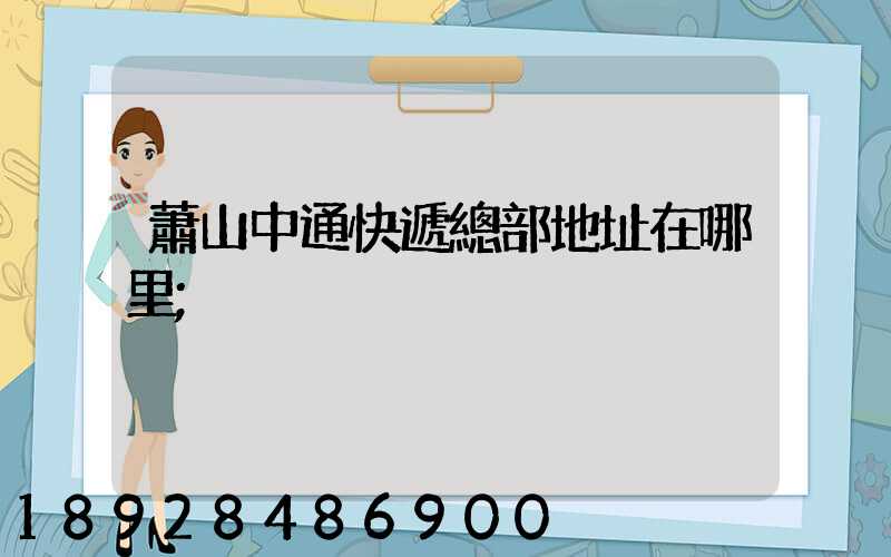 蕭山中通快遞總部地址在哪里