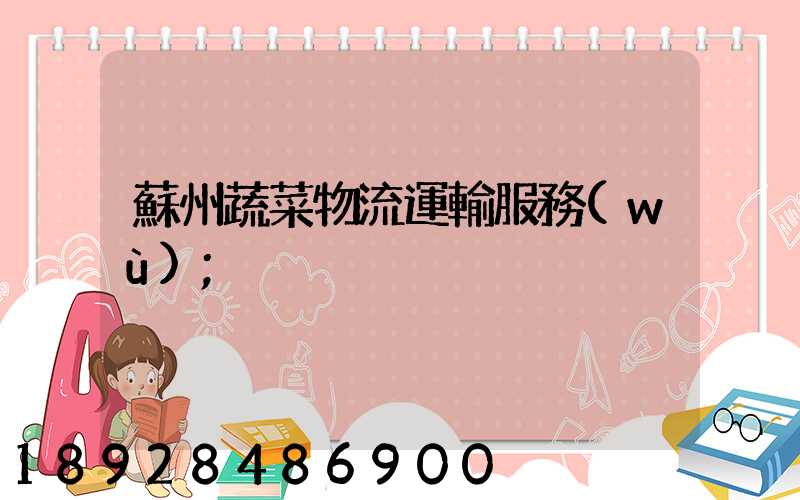 蘇州蔬菜物流運輸服務(wù)