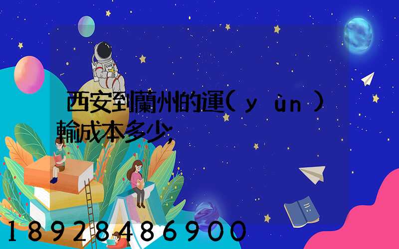 西安到蘭州的運(yùn)輸成本多少