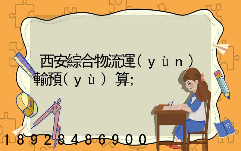 西安綜合物流運(yùn)輸預(yù)算