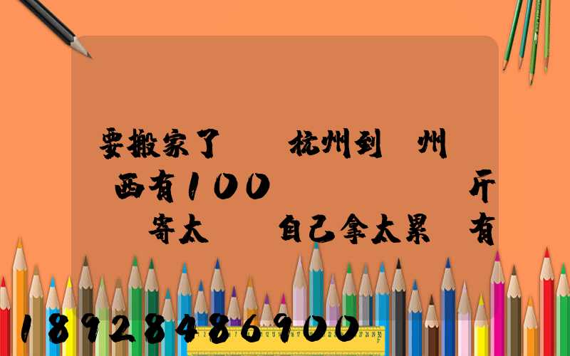 要搬家了,從杭州到溫州,東西有100來(lái)斤,郵寄太貴,自己拿太累,有什么辦法...