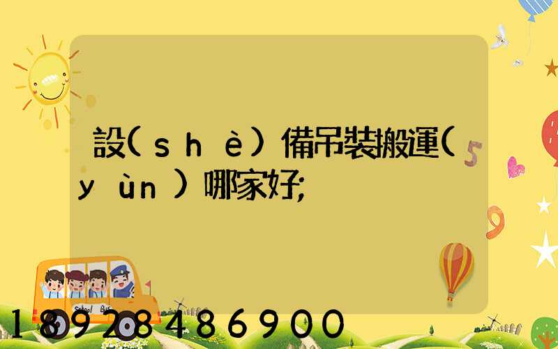 設(shè)備吊裝搬運(yùn)哪家好