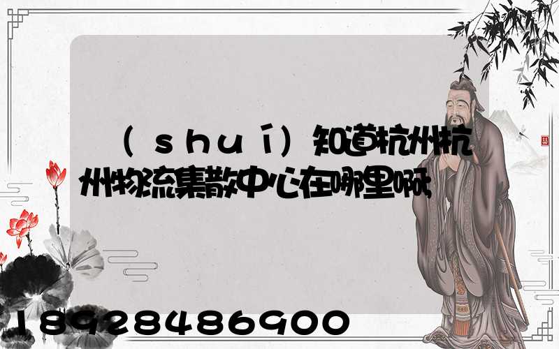 誰(shuí)知道杭州杭州物流集散中心在哪里啊