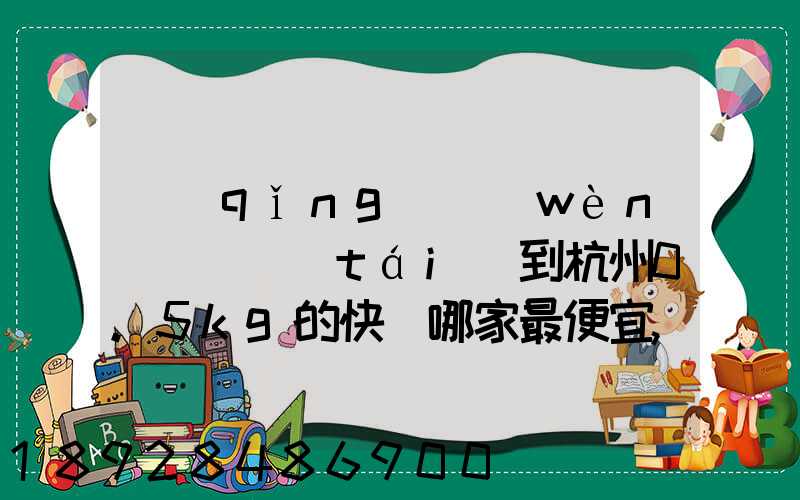 請(qǐng)問(wèn)從煙臺(tái)到杭州0.5kg的快遞哪家最便宜,要多少錢(qián)。