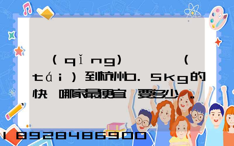 請(qǐng)問從煙臺(tái)到杭州0.5kg的快遞哪家最便宜,要多少錢。