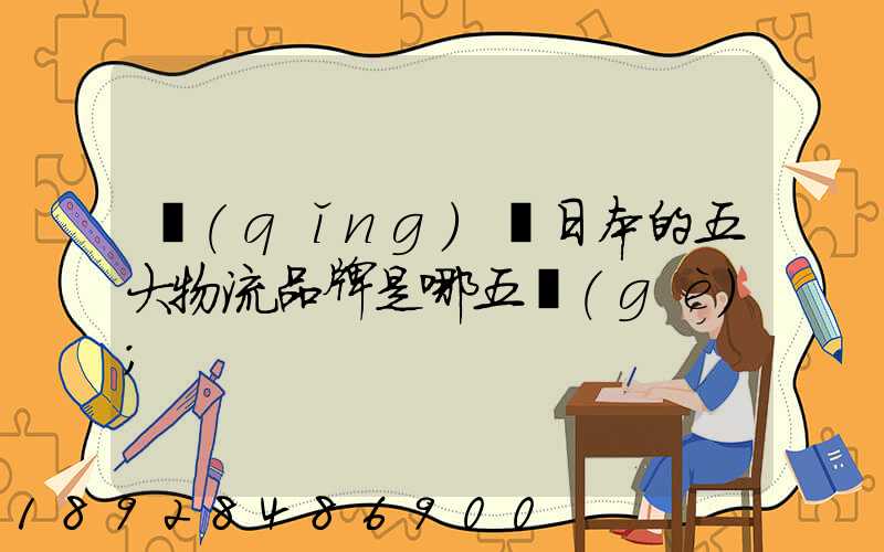 請(qǐng)問日本的五大物流品牌是哪五個(gè)