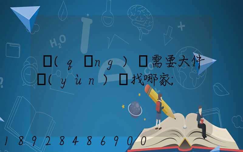 請(qǐng)問需要大件運(yùn)輸找哪家