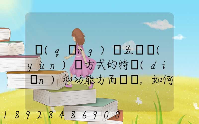 請(qǐng)從五種運(yùn)輸方式的特點(diǎn)和功能方面說說,如何進(jìn)行合理運(yùn)輸