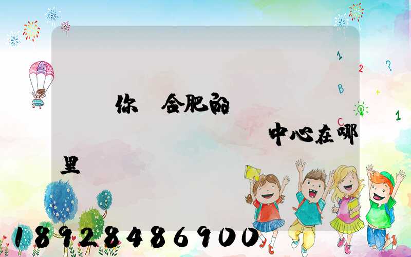 請問你們合肥的轉(zhuǎn)運(yùn)中心在哪里