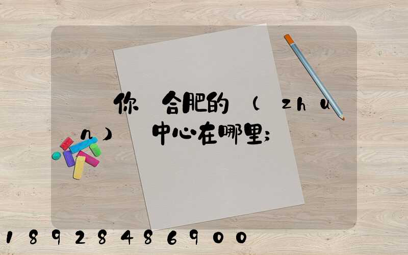 請問你們合肥的轉(zhuǎn)運中心在哪里