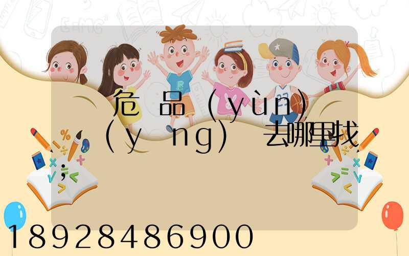 請問危險品運(yùn)輸車應(yīng)該去哪里找