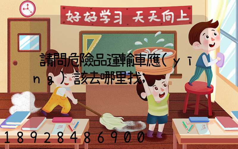 請問危險品運輸車應(yīng)該去哪里找