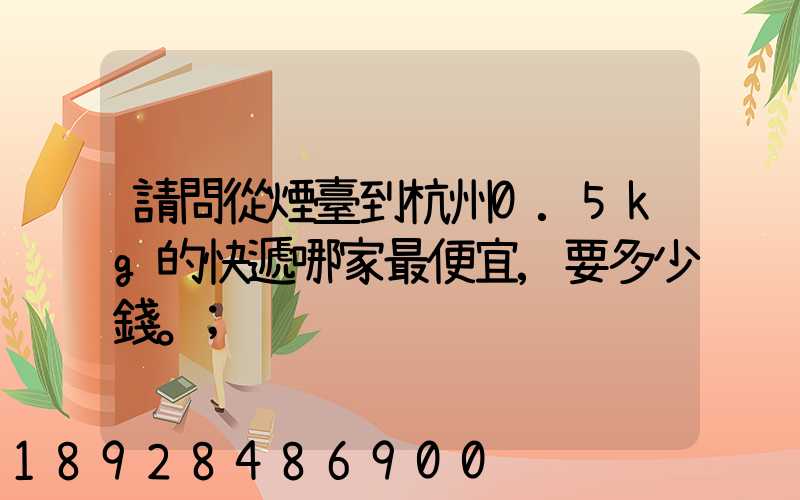 請問從煙臺到杭州0.5kg的快遞哪家最便宜,要多少錢。