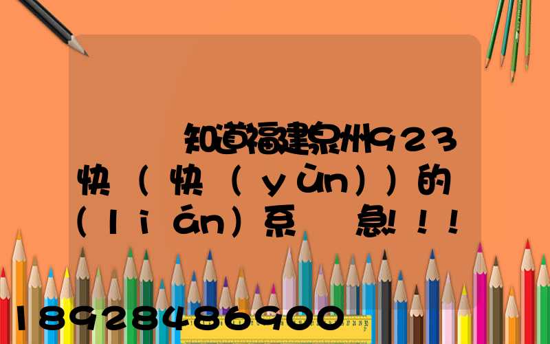 請問誰知道福建泉州923快遞(快運(yùn))的聯(lián)系電話急!!!