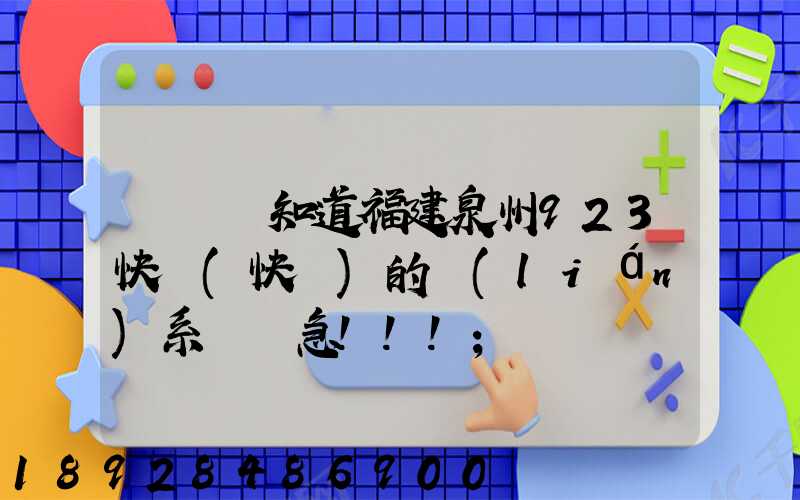 請問誰知道福建泉州923快遞(快運)的聯(lián)系電話急!!!
