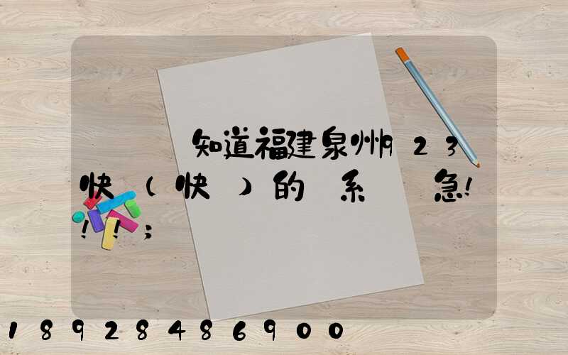 請問誰知道福建泉州923快遞(快運)的聯系電話急!!!