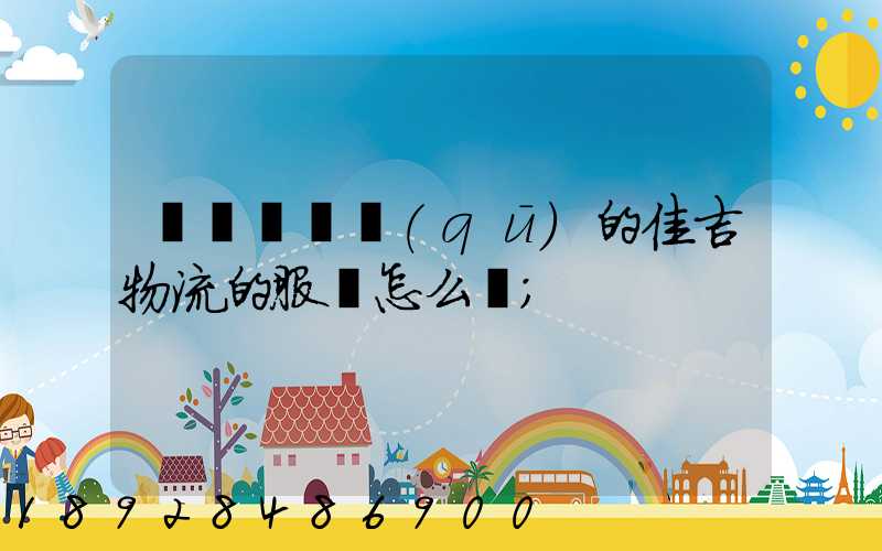 請問長寧區(qū)的佳吉物流的服務怎么樣