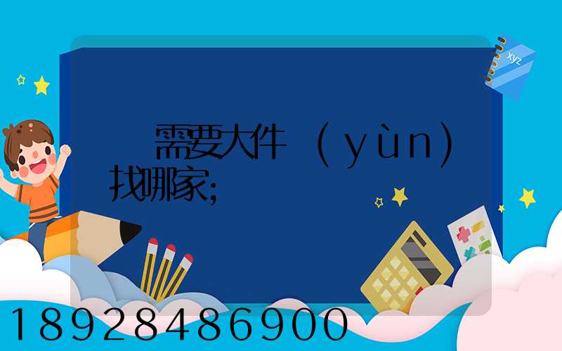請問需要大件運(yùn)輸找哪家