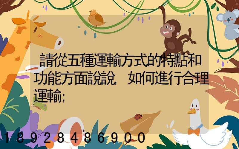 請從五種運輸方式的特點和功能方面說說,如何進行合理運輸