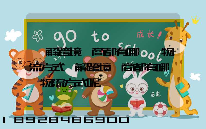 講解跨境電商都有哪幾種物流方式講解跨境電商都有哪幾種物流方式呢