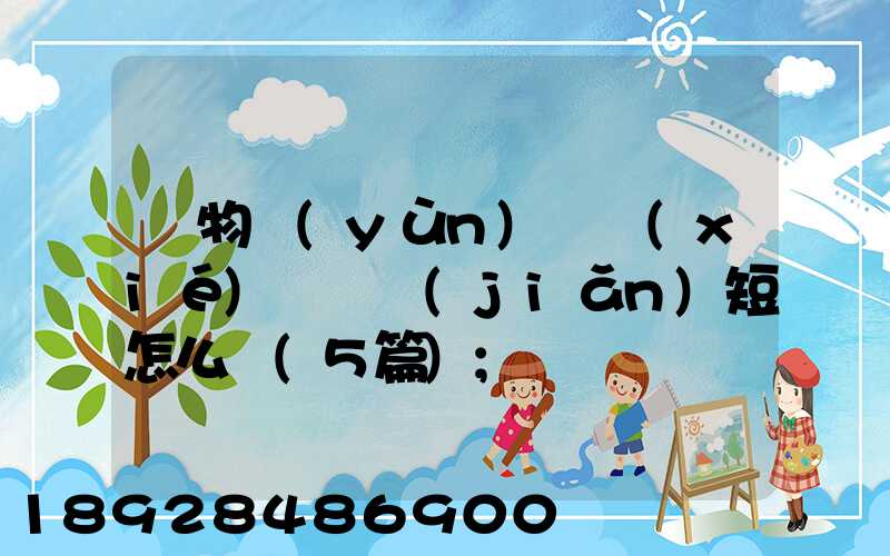 貨物運(yùn)輸協(xié)議書簡(jiǎn)短怎么寫(5篇)