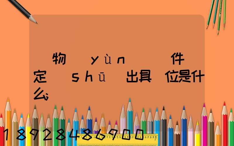 貨物運(yùn)輸條件鑒定書(shū)出具單位是什么