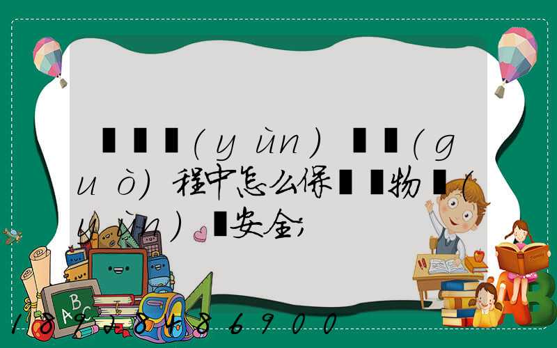 貨車運(yùn)輸過(guò)程中怎么保證貨物運(yùn)輸安全