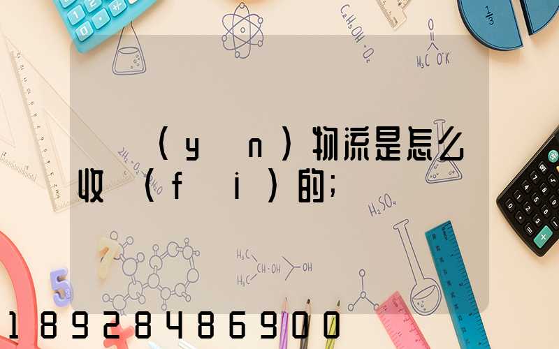 貨運(yùn)物流是怎么收費(fèi)的